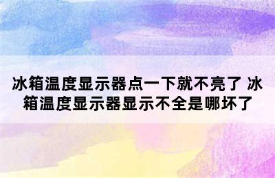 冰箱温度显示器点一下就不亮了 冰箱温度显示器显示不全是哪坏了